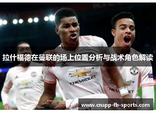 拉什福德在曼联的场上位置分析与战术角色解读