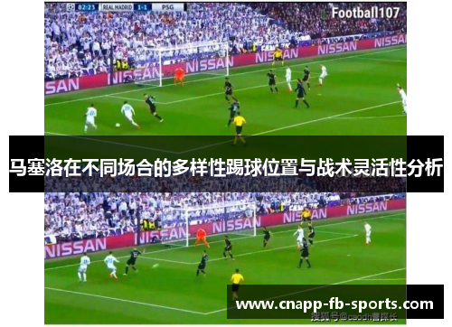 马塞洛在不同场合的多样性踢球位置与战术灵活性分析