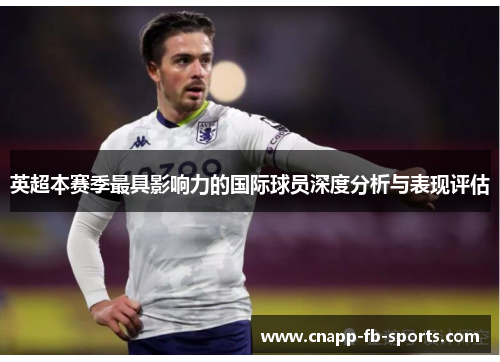 英超本赛季最具影响力的国际球员深度分析与表现评估