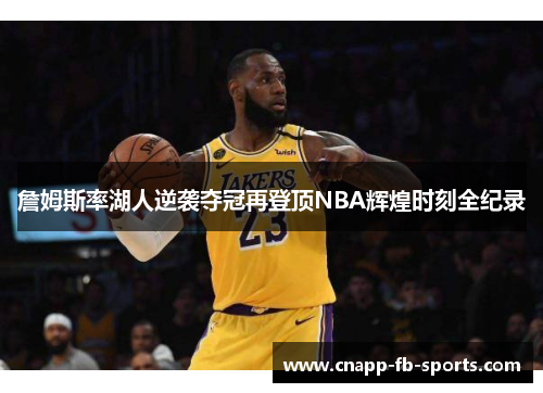 詹姆斯率湖人逆袭夺冠再登顶NBA辉煌时刻全纪录