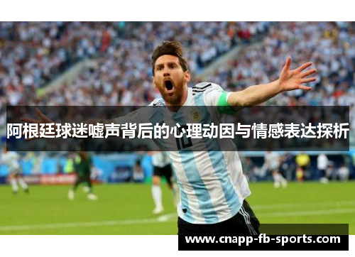 阿根廷球迷嘘声背后的心理动因与情感表达探析