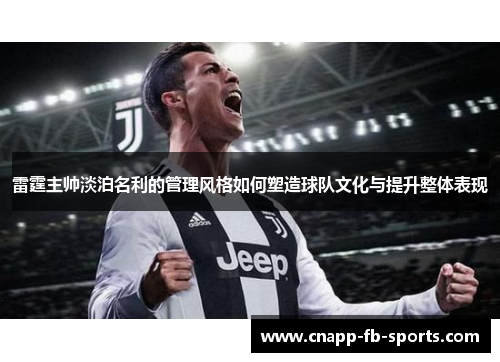 雷霆主帅淡泊名利的管理风格如何塑造球队文化与提升整体表现