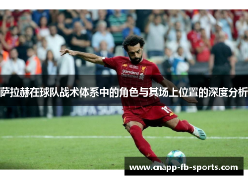 萨拉赫在球队战术体系中的角色与其场上位置的深度分析