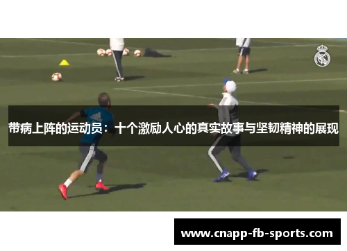 带病上阵的运动员：十个激励人心的真实故事与坚韧精神的展现