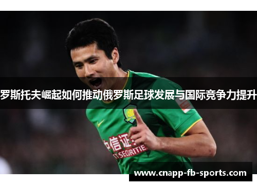 罗斯托夫崛起如何推动俄罗斯足球发展与国际竞争力提升