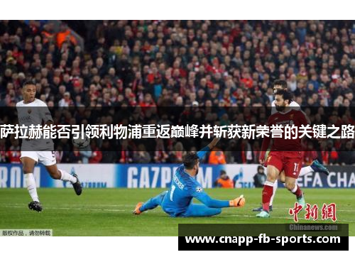 萨拉赫能否引领利物浦重返巅峰并斩获新荣誉的关键之路