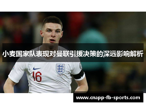 小麦国家队表现对曼联引援决策的深远影响解析