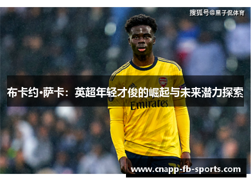 布卡约·萨卡：英超年轻才俊的崛起与未来潜力探索