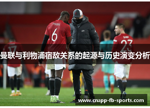 曼联与利物浦宿敌关系的起源与历史演变分析