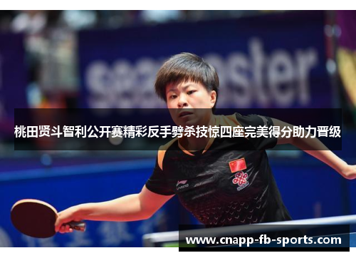 桃田贤斗智利公开赛精彩反手劈杀技惊四座完美得分助力晋级