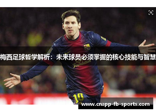 梅西足球哲学解析：未来球员必须掌握的核心技能与智慧