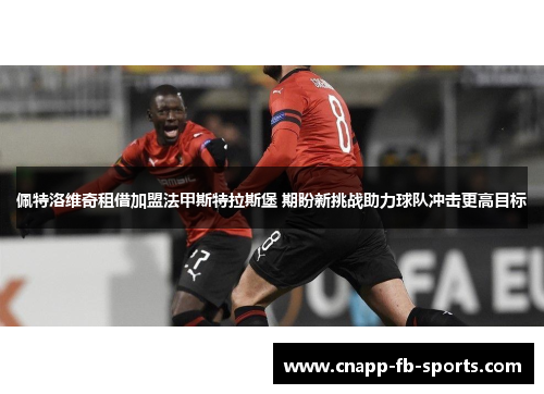 佩特洛维奇租借加盟法甲斯特拉斯堡 期盼新挑战助力球队冲击更高目标