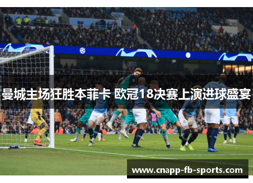 曼城主场狂胜本菲卡 欧冠18决赛上演进球盛宴
