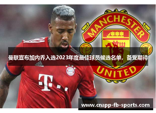 曼联宣布加内乔入选2023年度最佳球员候选名单，备受期待