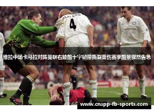 维拉中场卡马拉对阵曼联右膝前十字韧带撕裂重伤赛季前景骤然告急